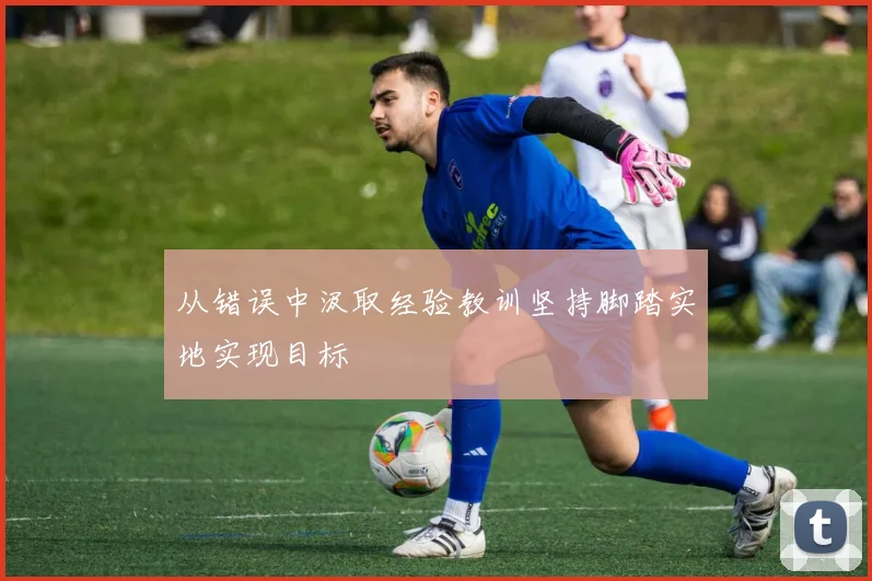 从错误中汲取经验教训坚持脚踏实地实现目标