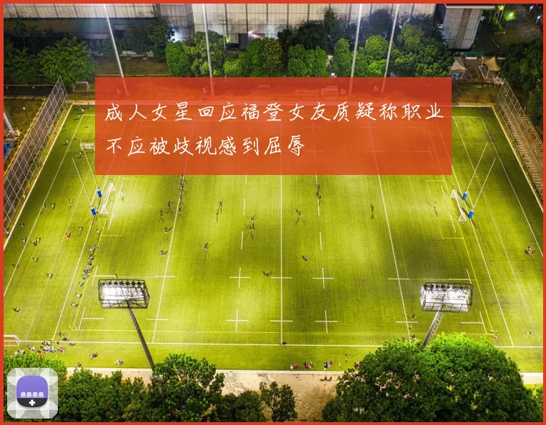 成人女星回应福登女友质疑称职业不应被歧视感到屈辱