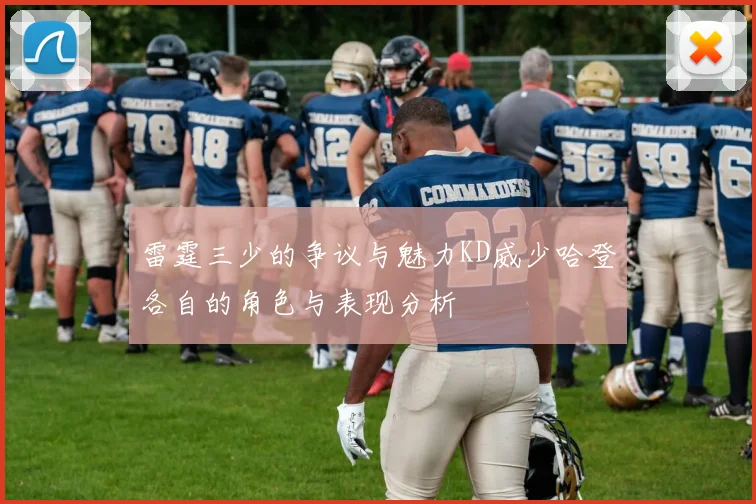 雷霆三少的争议与魅力KD威少哈登各自的角色与表现分析