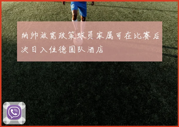 纳帅放宽政策球员家属可在比赛后次日入住德国队酒店