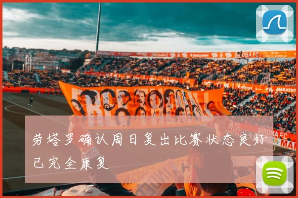 劳塔罗确认周日复出比赛状态良好已完全康复