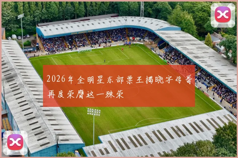 2026年全明星东部票王揭晓字母哥再度荣膺这一殊荣